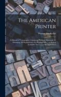 THE AMERICAN PRINTER: A MANUAL OF TYPOGR di THOMAS MACKELLAR. edito da LIGHTNING SOURCE UK LTD