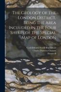 The Geology of the London District, Being the Area Included in the Four Sheets of the Special map of London di Horace B. Woodward, Cyril Edward Nowill Bromehead, Charles Panzetta Chatwin edito da LEGARE STREET PR
