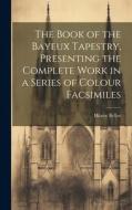 The Book of the Bayeux Tapestry, Presenting the Complete Work in a Series of Colour Facsimiles di Hilaire Belloc edito da LEGARE STREET PR