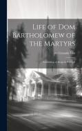 Life of Dom Bartholomew of the Martyrs: Archbishop of Braga in Portugal di Luis De Granada edito da LEGARE STREET PR