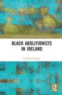 Black Abolitionists In Ireland di Christine Kinealy edito da Taylor & Francis Ltd