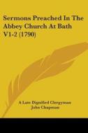 Sermons Preached in the Abbey Church at Bath V1-2 (1790) di Late Dignif A. Late Dignified Clergyman, John Chapman, A. Late Dignified Clergyman edito da Kessinger Publishing
