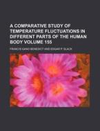 A Comparative Study of Temperature Fluctuations in Different Parts of the Human Body Volume 155 di Francis Gano Benedict edito da Rarebooksclub.com