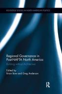 Regional Governance in Post-NAFTA North America di Brian Bow edito da Taylor & Francis Ltd