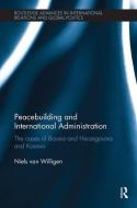 Peacebuilding and International Administration di Niels (Leiden University the Netherlands) Van Willigen edito da Taylor & Francis Ltd