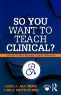 So You Want to Teach Clinical? di Laura A. (Macomb Community College Jaroneski, Lori A. (Oakland Community College Przymusinski edito da Taylor & Francis Ltd