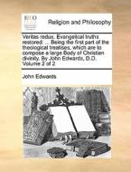 Veritas redux. Evangelical truths restored: ... Being the first part of the theological treatises, which are to compose  di John Edwards edito da Gale ECCO, Print Editions