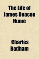 The Life Of James Deacon Hume di Charles Badham edito da General Books Llc