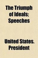 The Triumph Of Ideals; Speeches di United States Presidents edito da General Books