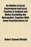 An Outline Of Local Government And Local di Robert Samuel Wright edito da General Books