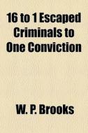 16 To 1 Escaped Criminals To One Conviction di W. P. Brooks edito da General Books Llc