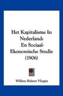 Het Kapitalisme in Nederland: En Sociaal-Ekonomische Studie (1906) di Willem Hubert Vliegen edito da Kessinger Publishing