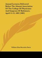 Annual Lectures Delivered Before the Alumni Association of the College of Physicians and Surgeons of Baltimore, April 11-12, 1892 (1892) di William Elias Brownlee Davis edito da Kessinger Publishing