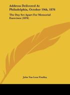 Address Delivered at Philadelphia, October 19th, 1876: The Day Set Apart for Memorial Exercises (1876) di John Van Lear Findlay edito da Kessinger Publishing