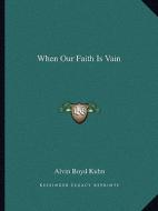 When Our Faith Is Vain di Alvin Boyd Kuhn edito da Kessinger Publishing