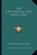 The View Vertical and Other Essay di Winifred Kirkland edito da Kessinger Publishing