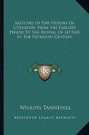 Sketches of the History of Literature from the Earliest Period to the Revival of Letters in the Fifteenth Century di Wilkins Tannehill edito da Kessinger Publishing