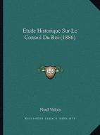 Etude Historique Sur Le Conseil Du Roi (1886) di Noel Valois edito da Kessinger Publishing