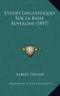 Etudes Linguistiques Sur La Basse Auvergne (1897) di Albert Dauzat edito da Kessinger Publishing
