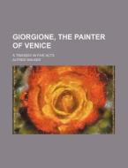 Giorgione, the Painter of Venice; A Tragedy in Five Acts di Alfred Walker edito da Rarebooksclub.com