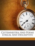 Clytemnestra: And Poems Lyrical and Descriptive edito da Nabu Press