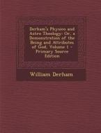 Derham's Physico and Astro Theology: Or, a Demonstration of the Being and Attributes of God, Volume 1 di William Derham edito da Nabu Press