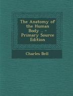 The Anatomy of the Human Body .. di Charles Bell edito da Nabu Press
