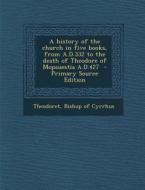 A History of the Church in Five Books, from A.D.332 to the Death of Theodore of Mopsuestia A.D.427 edito da Nabu Press