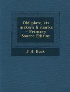 Old Plate, Its Makers & Marks di J. H. Buck edito da Nabu Press