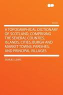 A Topographical Dictionary of Scotland, Comprising the Several Counties, Islands, Cities, Burgh and Market Towns, Parish di Samuel Lewis edito da HardPress Publishing