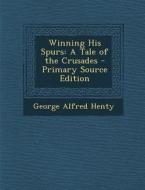 Winning His Spurs: A Tale of the Crusades - Primary Source Edition di George Alfred Henty edito da Nabu Press
