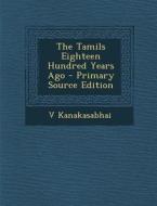 The Tamils Eighteen Hundred Years Ago di V. Kanakasabhai edito da Nabu Press