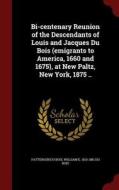 Bi-centenary Reunion Of The Descendants Of Louis And Jacques Du Bois (emigrants To America, 1660 And 1675), At New Paltz, New York, 1875 .. di Patterson Du Bois, William E 1810-1881 Du Bois edito da Andesite Press