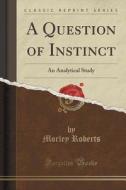 A Question Of Instinct di Morley Roberts edito da Forgotten Books