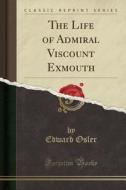 The Life Of Admiral Viscount Exmouth (classic Reprint) di Edward Osler edito da Forgotten Books