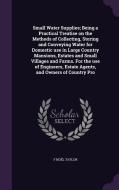 Small Water Supplies; Being A Practical Treatise On The Methods Of Collecting, Storing And Conveying Water For Domestic Use In Large Country Mansions, di F Noel Taylor edito da Palala Press