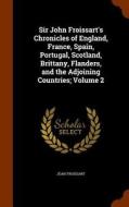 Sir John Froissart's Chronicles Of England, France, Spain, Portugal, Scotland, Brittany, Flanders, And The Adjoining Countries; Volume 2 di Jean Froissart edito da Arkose Press