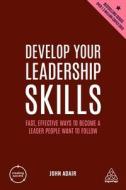 Develop Your Leadership Skills: Fast, Effective Ways to Become a Leader People Want to Follow di John Adair edito da KOGAN PAGE
