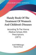 Handy Book Of The Treatment Of Women's And Children's Diseases: According To The Vienna Medical School, With Prescriptions (1871) di Emil Dillnberger edito da Kessinger Publishing, Llc