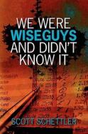 We Were Wise Guys and Didn't Know It di Scott Schettler edito da Booksurge Publishing