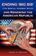 Ending 'Big Sis' (the Special Interest State) and Renewing the American Republic di James V. DeLong edito da Createspace