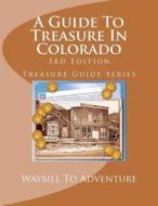 A Guide to Treasure in Colorado, 3rd Edition: Treasure Guide Series di H. Glenn Carson, Waybill to Adventure LLC edito da Createspace