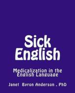 Sick English: Medicalization in the English Language di Janet Byron Anderson, Dr Janet Byron Anderson edito da Createspace
