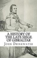 A History of the Late Siege of Gibraltar di John Drinkwater edito da Createspace