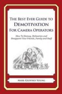The Best Ever Guide to Demotivation for Camera Operators: How to Dismay, Dishearten and Disappoint Your Friends, Family and Staff di Mark Geoffrey Young edito da Createspace