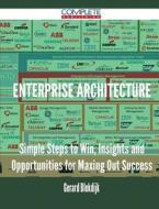 Enterprise Architecture - Simple Steps To Win, Insights And Opportunities For Maxing Out Success di Gerard Blokdijk edito da Complete Publishing