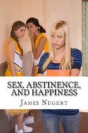Sex, Abstinence, and Happiness di James Nugent edito da Createspace