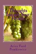 Thoughts Impact Your Health di MS Aries M. Ford Pemkiewicz edito da Createspace