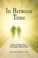 In Between Time: A Story of Time Travel to First Century Biblical Times di William Edward Hall edito da Createspace