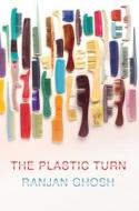 The Plastic Turn di Ranjan Ghosh edito da Cornell University Press